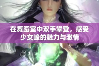 在舞蹈室中双手攀登，感受少女峰的魅力与激情