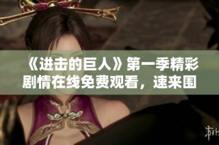 《进击的巨人》第一季精彩剧情在线免费观看，速来围观！