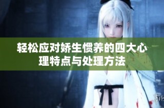 轻松应对娇生惯养的四大心理特点与处理方法