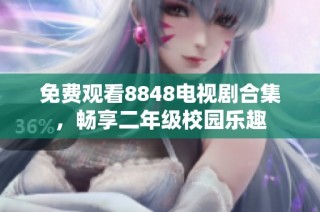 免费观看8848电视剧合集，畅享二年级校园乐趣