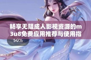 畅享无阻成人影视资源的m3u8免费应用推荐与使用指南