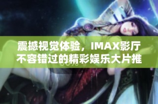 震撼视觉体验，IMAX影厅不容错过的精彩娱乐大片推荐