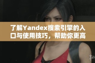 了解Yandex搜索引擎的入口与使用技巧，帮助你更高效地获取信息