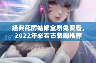 经典花房姑娘全剧免费看，2022年必看古装剧推荐