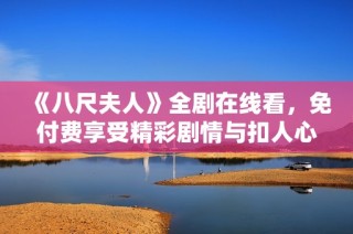 《八尺夫人》全剧在线看，免付费享受精彩剧情与扣人心弦的故事发展