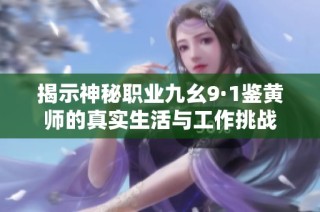 揭示神秘职业九幺9·1鉴黄师的真实生活与工作挑战