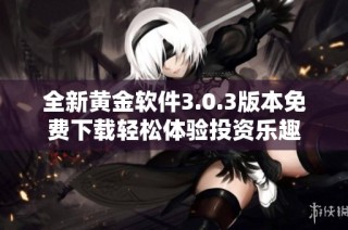 全新黄金软件3.0.3版本免费下载轻松体验投资乐趣