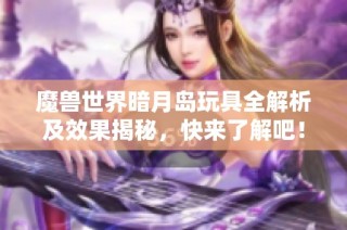 魔兽世界暗月岛玩具全解析及效果揭秘，快来了解吧！