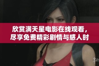 欣赏满天星电影在线观看，尽享免费精彩剧情与感人时刻