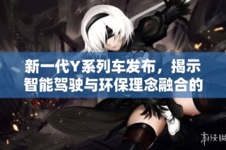 新一代Y系列车发布，揭示智能驾驶与环保理念融合的新未来