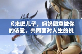 《来吧儿子，妈妈愿意做你的依靠，共同面对人生的挑战》