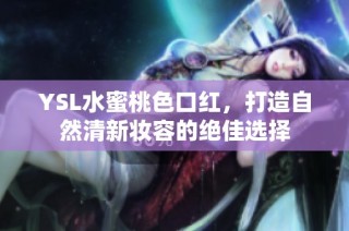 YSL水蜜桃色口红，打造自然清新妆容的绝佳选择