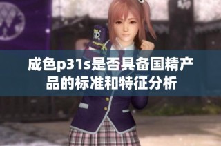 成色p31s是否具备国精产品的标准和特征分析