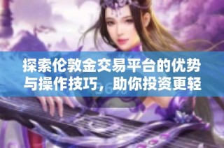 探索伦敦金交易平台的优势与操作技巧，助你投资更轻松