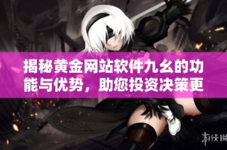 揭秘黄金网站软件九幺的功能与优势，助您投资决策更加明智