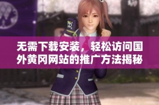 无需下载安装，轻松访问国外黄冈网站的推广方法揭秘