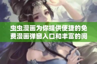 虫虫漫画为你提供便捷的免费漫画弹窗入口和丰富的阅读体验