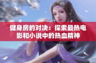 健身房的对决：探索最热电影和小说中的热血精神