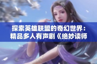 探索英雄联盟的奇幻世界：精品多人有声剧《绝妙读师·鹿苑》精彩上线