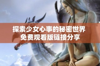 探索少女心事的秘密世界 免费观看版链接分享