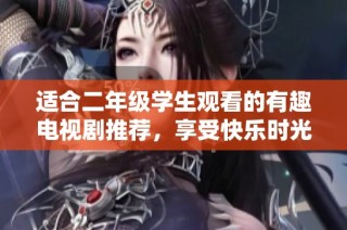 适合二年级学生观看的有趣电视剧推荐，享受快乐时光