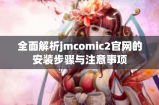 全面解析jmcomic2官网的安装步骤与注意事项