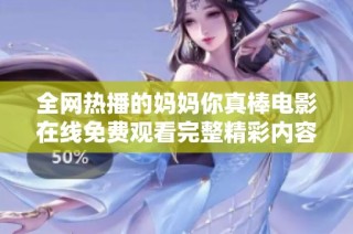 全网热播的妈妈你真棒电影在线免费观看完整精彩内容分享