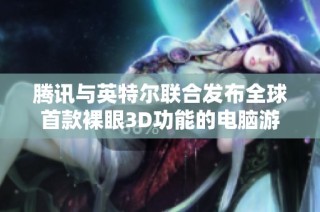 腾讯与英特尔联合发布全球首款裸眼3D功能的电脑游戏设备