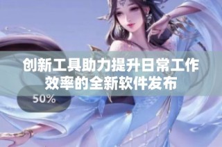 创新工具助力提升日常工作效率的全新软件发布