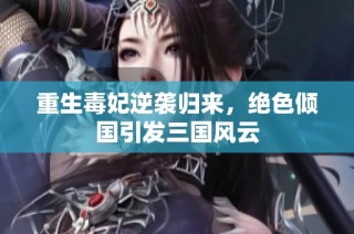 重生毒妃逆袭归来，绝色倾国引发三国风云