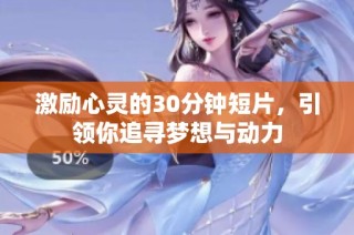 激励心灵的30分钟短片，引领你追寻梦想与动力