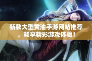新款大型黄油手游网站推荐，畅享精彩游戏体验！