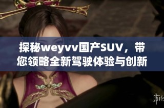 探秘weyvv国产SUV，带您领略全新驾驶体验与创新科技魅力