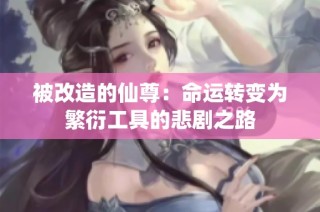 被改造的仙尊：命运转变为繁衍工具的悲剧之路