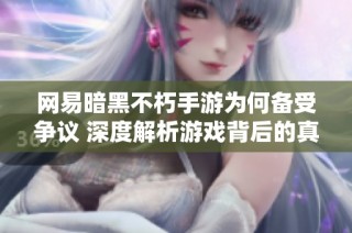 网易暗黑不朽手游为何备受争议 深度解析游戏背后的真实情况与玩家反应