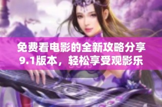 免费看电影的全新攻略分享9.1版本，轻松享受观影乐趣