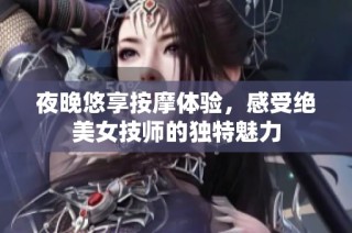 夜晚悠享按摩体验，感受绝美女技师的独特魅力