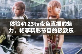 体验4123tv夜色直播的魅力，畅享精彩节目的极致乐趣