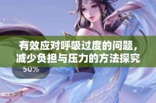 有效应对呼吸过度的问题，减少负担与压力的方法探究与分享