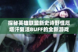 探秘英雄联盟新史诗野怪厄塔汗复活BUFF的全新游戏机制解析