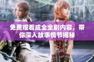 免费观看成全全剧内容，带你深入故事情节揭秘