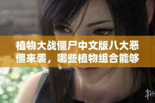 植物大战僵尸中文版八大恶僵来袭，哪些植物组合能够轻松战胜他们呢