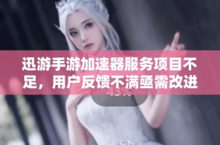 迅游手游加速器服务项目不足，用户反馈不满亟需改进