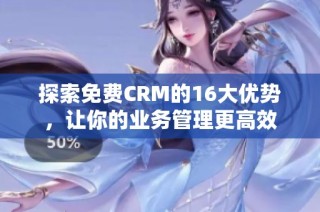 探索免费CRM的16大优势，让你的业务管理更高效