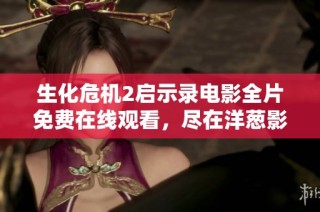 生化危机2启示录电影全片免费在线观看，尽在洋葱影院