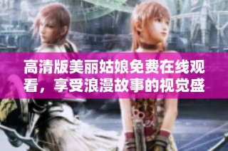 高清版美丽姑娘免费在线观看，享受浪漫故事的视觉盛宴