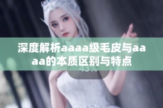 深度解析aaaa级毛皮与aaaa的本质区别与特点