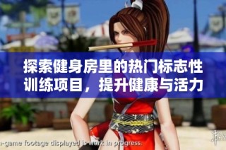 探索健身房里的热门标志性训练项目，提升健康与活力