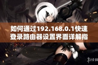 如何通过192.168.0.1快速登录路由器设置界面详解指南