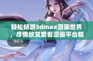 轻松畅游3dmax漫画世界，尽情欣赏爱看漫画平台精彩作品